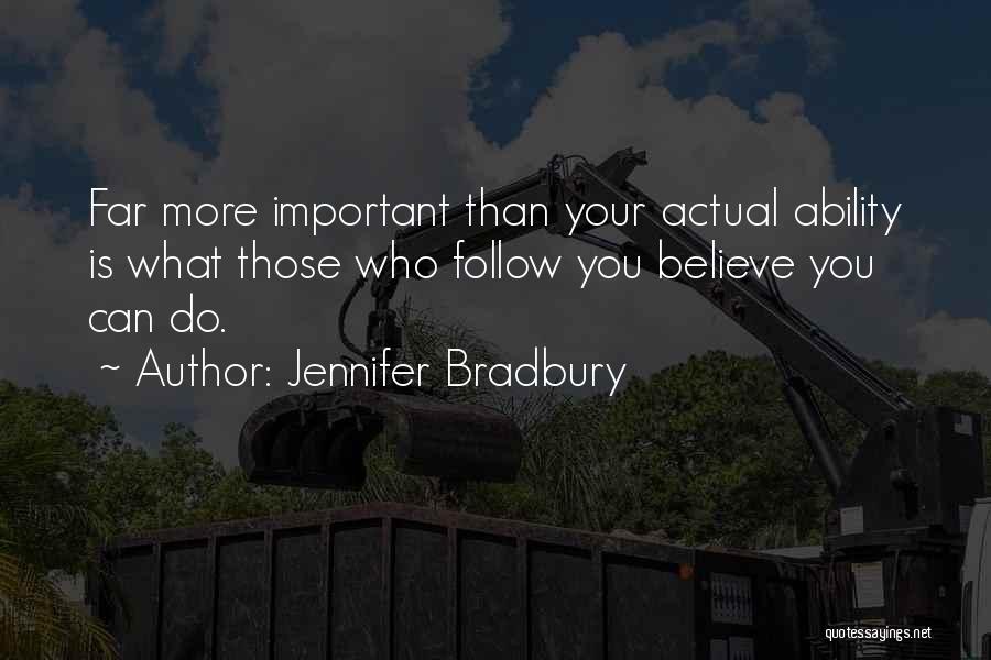 Jennifer Bradbury Quotes: Far More Important Than Your Actual Ability Is What Those Who Follow You Believe You Can Do.