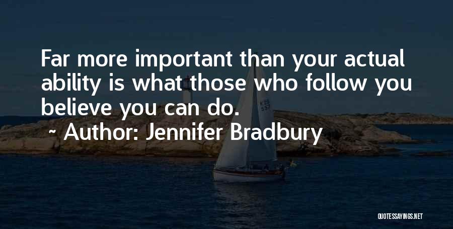 Jennifer Bradbury Quotes: Far More Important Than Your Actual Ability Is What Those Who Follow You Believe You Can Do.