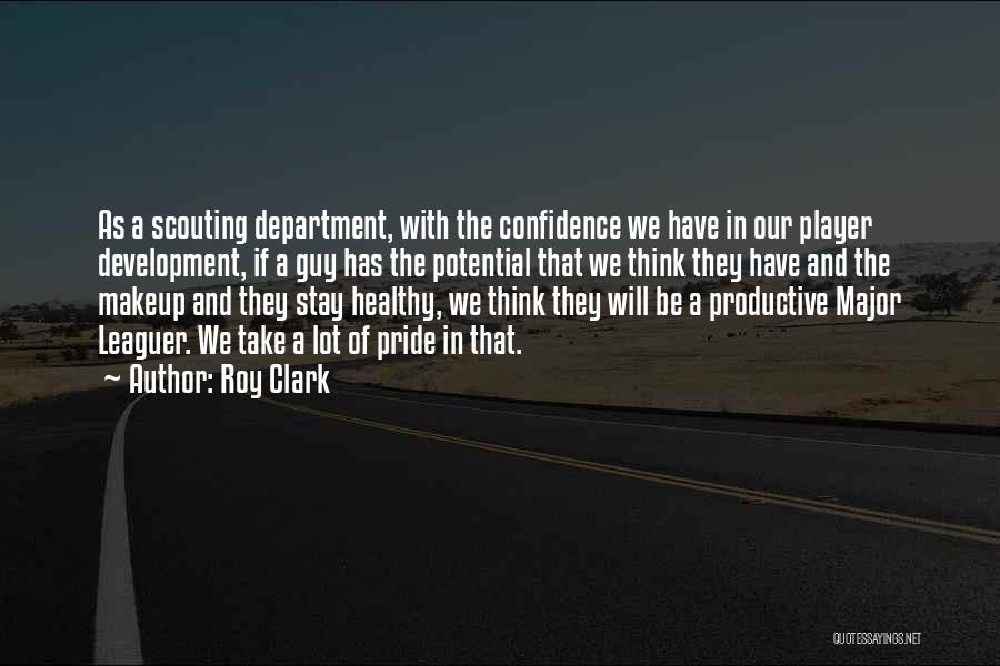 Roy Clark Quotes: As A Scouting Department, With The Confidence We Have In Our Player Development, If A Guy Has The Potential That