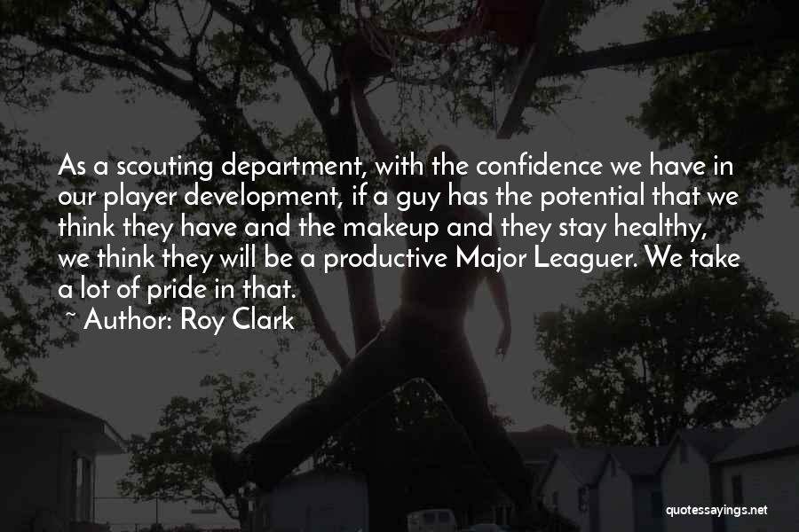 Roy Clark Quotes: As A Scouting Department, With The Confidence We Have In Our Player Development, If A Guy Has The Potential That