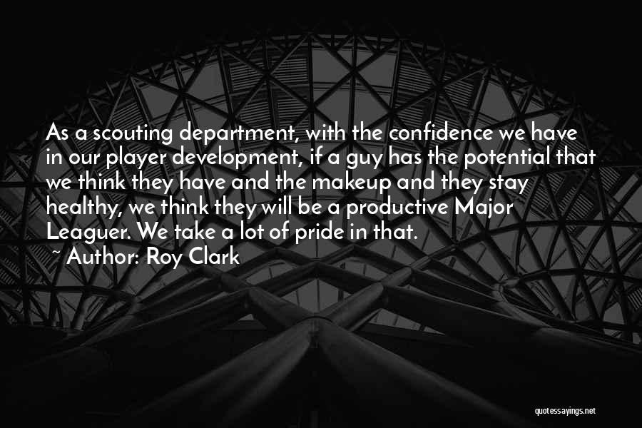 Roy Clark Quotes: As A Scouting Department, With The Confidence We Have In Our Player Development, If A Guy Has The Potential That