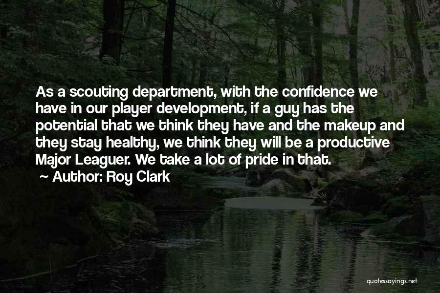 Roy Clark Quotes: As A Scouting Department, With The Confidence We Have In Our Player Development, If A Guy Has The Potential That