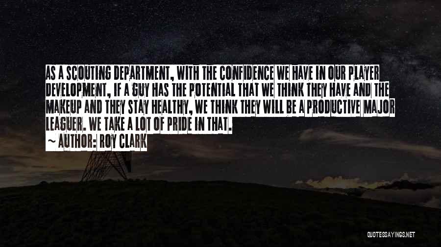 Roy Clark Quotes: As A Scouting Department, With The Confidence We Have In Our Player Development, If A Guy Has The Potential That