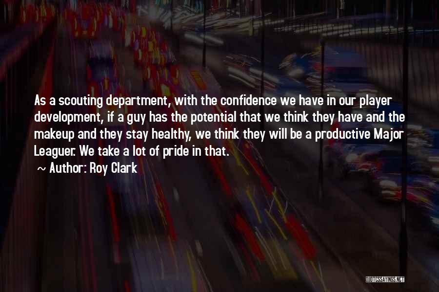 Roy Clark Quotes: As A Scouting Department, With The Confidence We Have In Our Player Development, If A Guy Has The Potential That