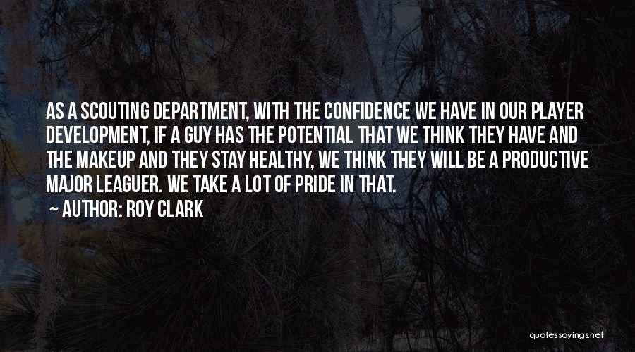 Roy Clark Quotes: As A Scouting Department, With The Confidence We Have In Our Player Development, If A Guy Has The Potential That