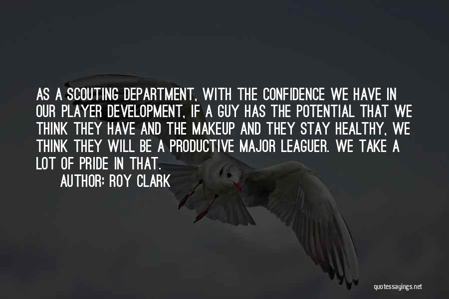 Roy Clark Quotes: As A Scouting Department, With The Confidence We Have In Our Player Development, If A Guy Has The Potential That
