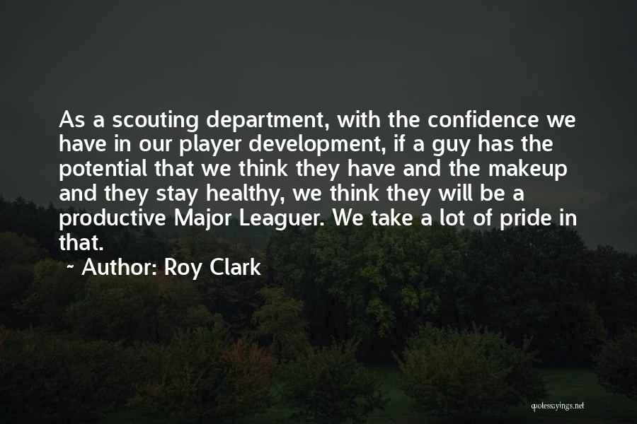 Roy Clark Quotes: As A Scouting Department, With The Confidence We Have In Our Player Development, If A Guy Has The Potential That