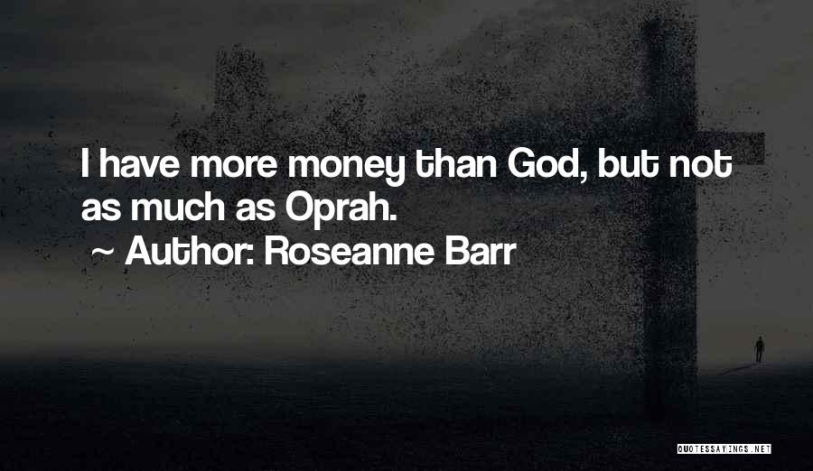 Roseanne Barr Quotes: I Have More Money Than God, But Not As Much As Oprah.