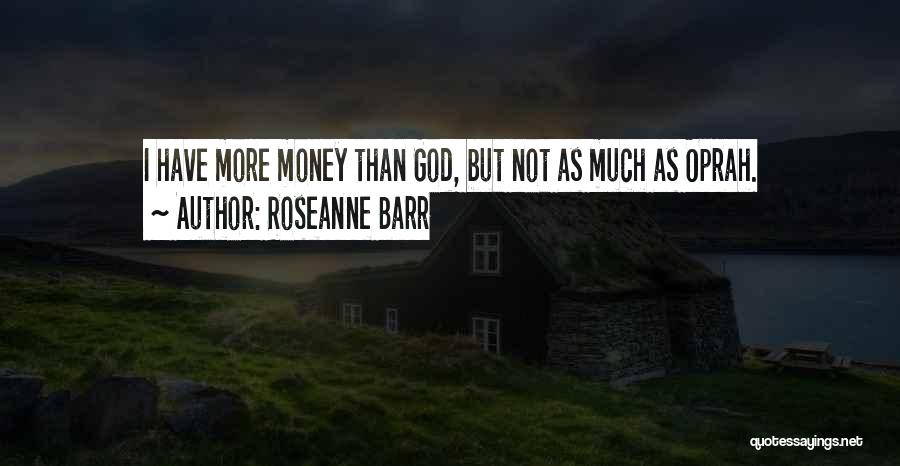 Roseanne Barr Quotes: I Have More Money Than God, But Not As Much As Oprah.