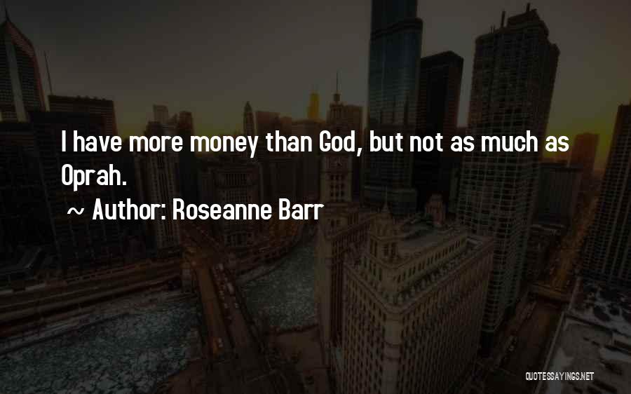 Roseanne Barr Quotes: I Have More Money Than God, But Not As Much As Oprah.