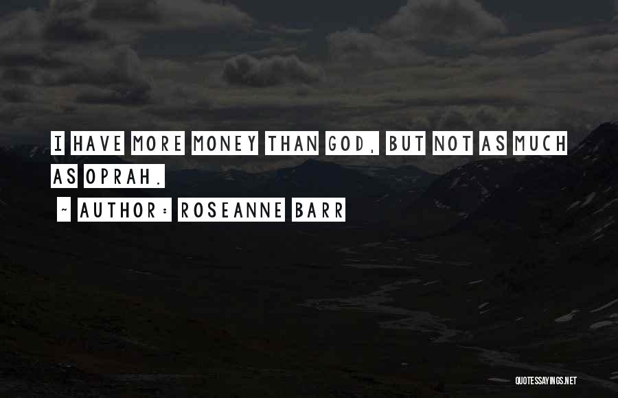 Roseanne Barr Quotes: I Have More Money Than God, But Not As Much As Oprah.