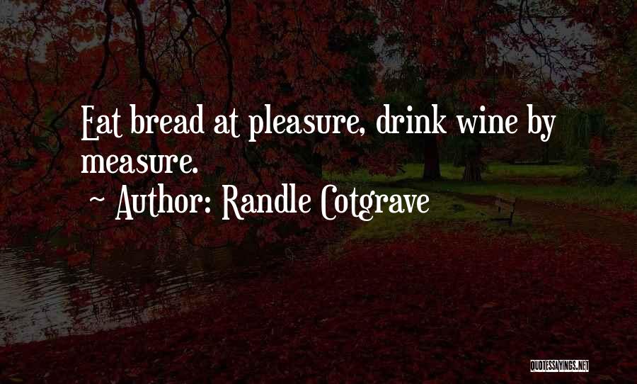 Randle Cotgrave Quotes: Eat Bread At Pleasure, Drink Wine By Measure.