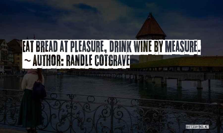 Randle Cotgrave Quotes: Eat Bread At Pleasure, Drink Wine By Measure.