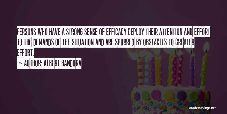 Albert Bandura Quotes: Persons Who Have A Strong Sense Of Efficacy Deploy Their Attention And Effort To The Demands Of The Situation And