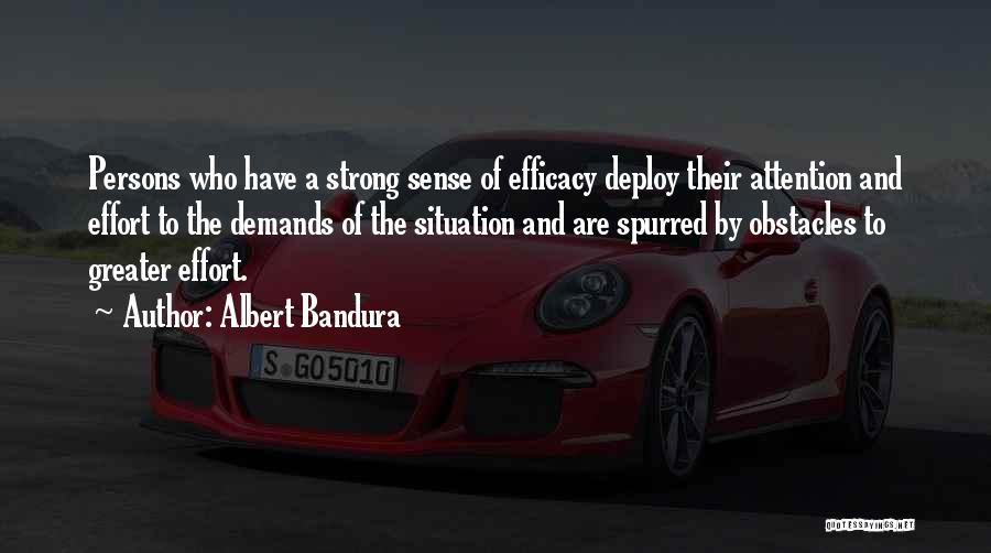 Albert Bandura Quotes: Persons Who Have A Strong Sense Of Efficacy Deploy Their Attention And Effort To The Demands Of The Situation And