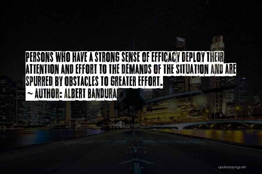 Albert Bandura Quotes: Persons Who Have A Strong Sense Of Efficacy Deploy Their Attention And Effort To The Demands Of The Situation And