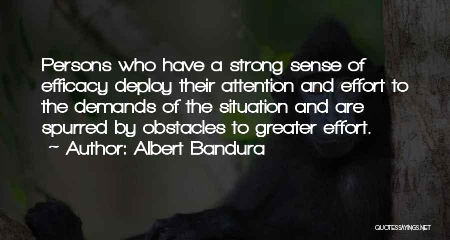 Albert Bandura Quotes: Persons Who Have A Strong Sense Of Efficacy Deploy Their Attention And Effort To The Demands Of The Situation And