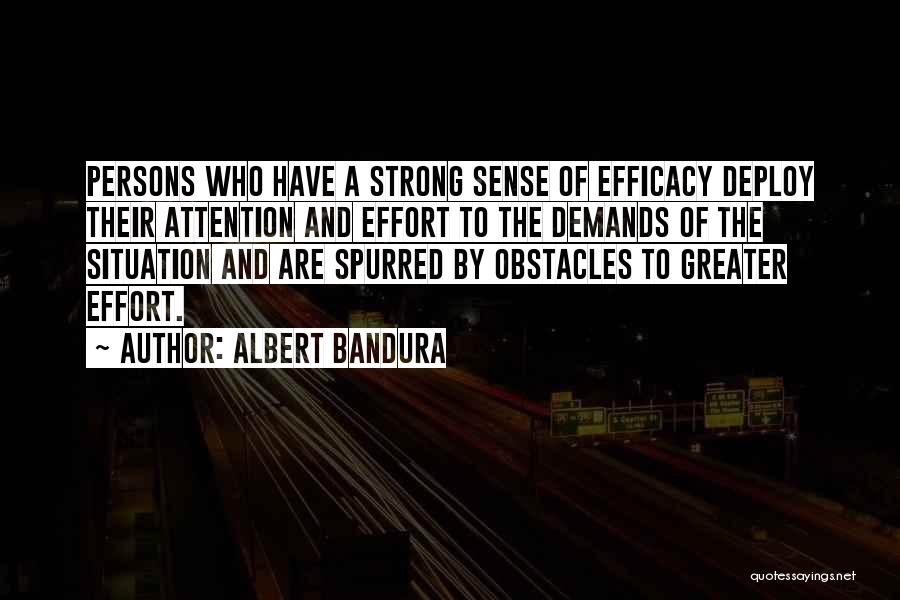 Albert Bandura Quotes: Persons Who Have A Strong Sense Of Efficacy Deploy Their Attention And Effort To The Demands Of The Situation And