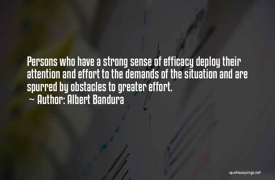 Albert Bandura Quotes: Persons Who Have A Strong Sense Of Efficacy Deploy Their Attention And Effort To The Demands Of The Situation And