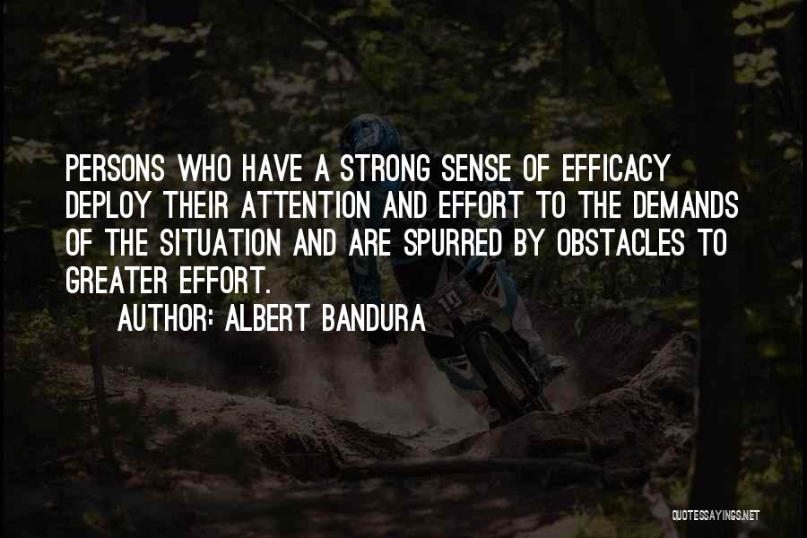 Albert Bandura Quotes: Persons Who Have A Strong Sense Of Efficacy Deploy Their Attention And Effort To The Demands Of The Situation And