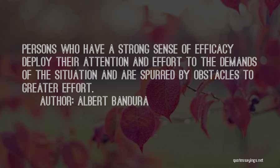 Albert Bandura Quotes: Persons Who Have A Strong Sense Of Efficacy Deploy Their Attention And Effort To The Demands Of The Situation And