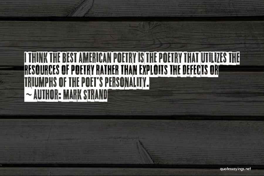Mark Strand Quotes: I Think The Best American Poetry Is The Poetry That Utilizes The Resources Of Poetry Rather Than Exploits The Defects