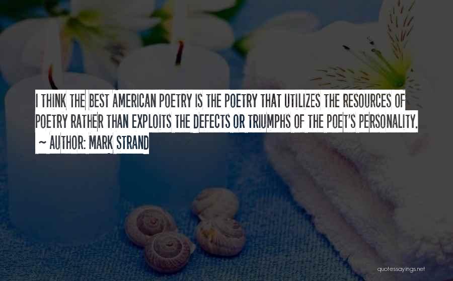 Mark Strand Quotes: I Think The Best American Poetry Is The Poetry That Utilizes The Resources Of Poetry Rather Than Exploits The Defects