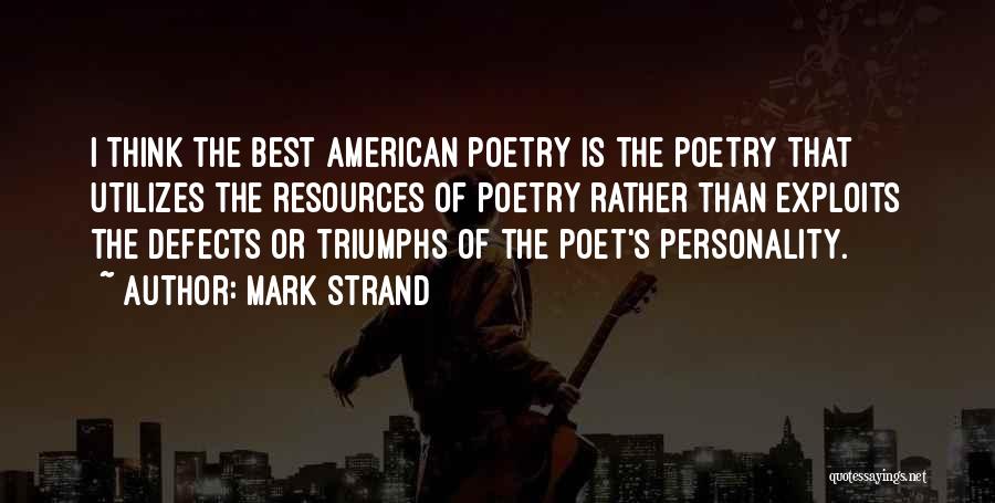 Mark Strand Quotes: I Think The Best American Poetry Is The Poetry That Utilizes The Resources Of Poetry Rather Than Exploits The Defects