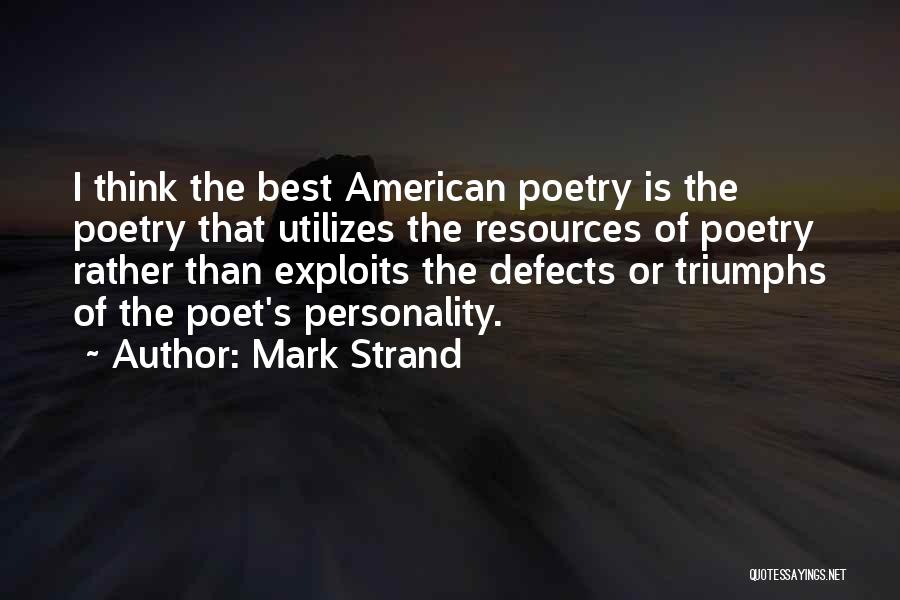 Mark Strand Quotes: I Think The Best American Poetry Is The Poetry That Utilizes The Resources Of Poetry Rather Than Exploits The Defects