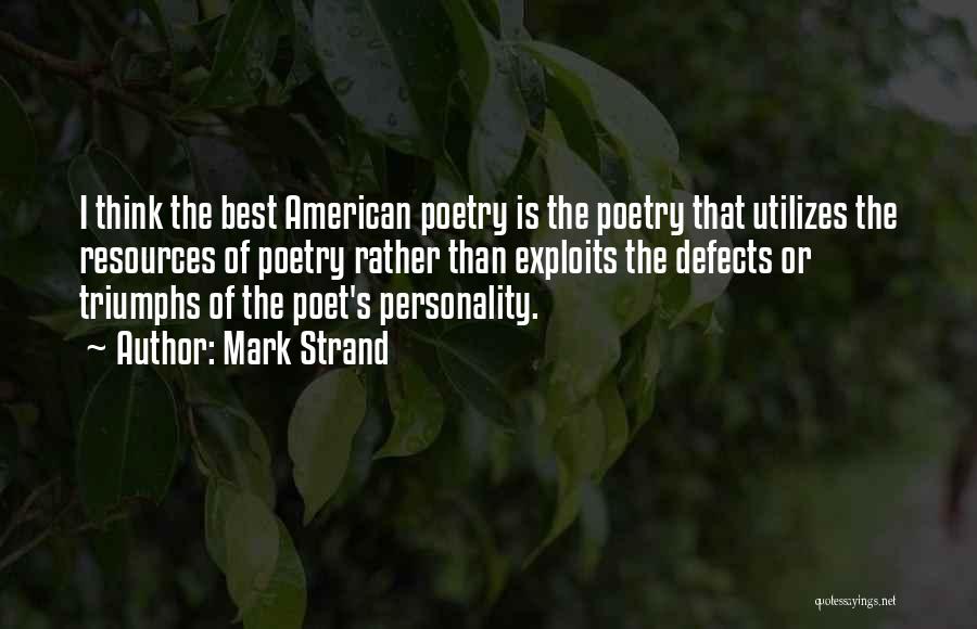 Mark Strand Quotes: I Think The Best American Poetry Is The Poetry That Utilizes The Resources Of Poetry Rather Than Exploits The Defects