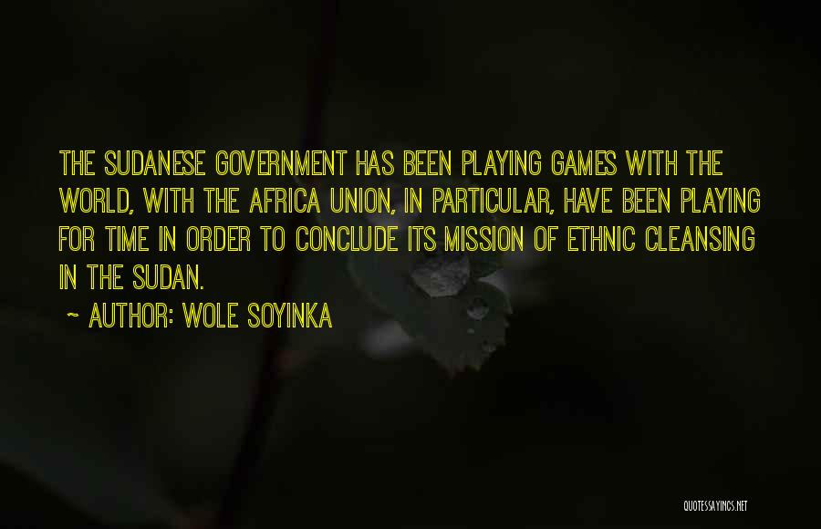 Wole Soyinka Quotes: The Sudanese Government Has Been Playing Games With The World, With The Africa Union, In Particular, Have Been Playing For