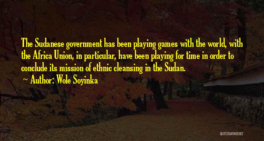 Wole Soyinka Quotes: The Sudanese Government Has Been Playing Games With The World, With The Africa Union, In Particular, Have Been Playing For