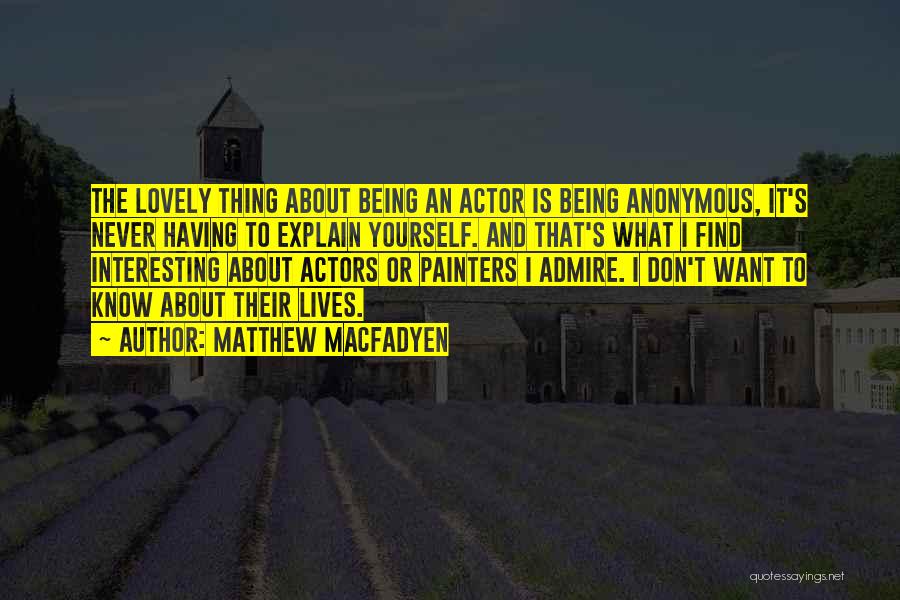 Matthew Macfadyen Quotes: The Lovely Thing About Being An Actor Is Being Anonymous, It's Never Having To Explain Yourself. And That's What I