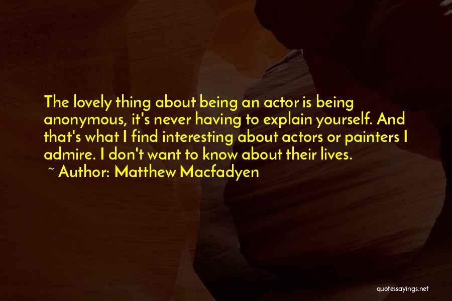 Matthew Macfadyen Quotes: The Lovely Thing About Being An Actor Is Being Anonymous, It's Never Having To Explain Yourself. And That's What I