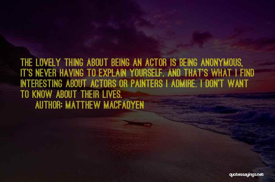 Matthew Macfadyen Quotes: The Lovely Thing About Being An Actor Is Being Anonymous, It's Never Having To Explain Yourself. And That's What I