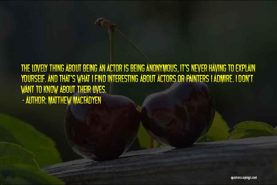 Matthew Macfadyen Quotes: The Lovely Thing About Being An Actor Is Being Anonymous, It's Never Having To Explain Yourself. And That's What I