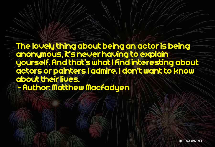 Matthew Macfadyen Quotes: The Lovely Thing About Being An Actor Is Being Anonymous, It's Never Having To Explain Yourself. And That's What I