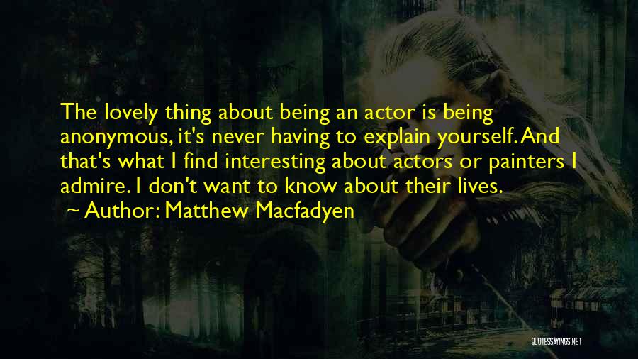 Matthew Macfadyen Quotes: The Lovely Thing About Being An Actor Is Being Anonymous, It's Never Having To Explain Yourself. And That's What I
