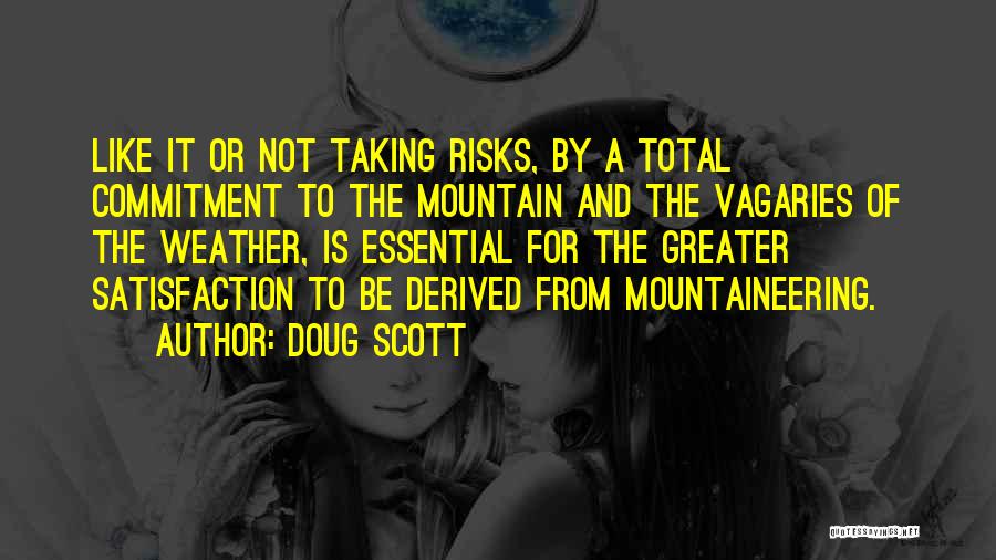 Doug Scott Quotes: Like It Or Not Taking Risks, By A Total Commitment To The Mountain And The Vagaries Of The Weather, Is