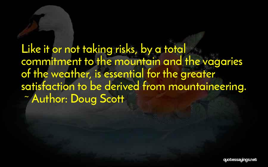 Doug Scott Quotes: Like It Or Not Taking Risks, By A Total Commitment To The Mountain And The Vagaries Of The Weather, Is