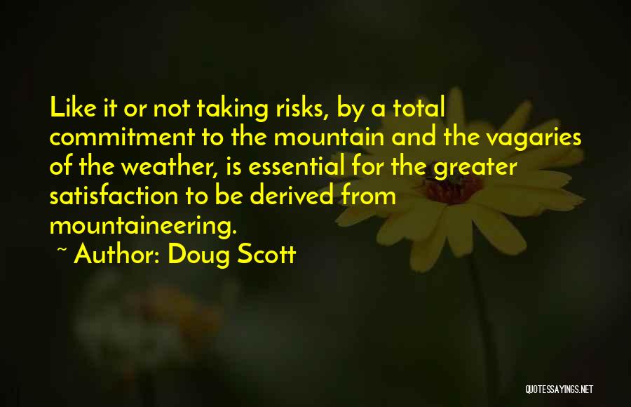 Doug Scott Quotes: Like It Or Not Taking Risks, By A Total Commitment To The Mountain And The Vagaries Of The Weather, Is