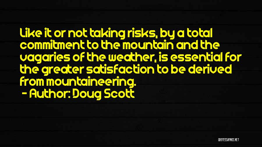 Doug Scott Quotes: Like It Or Not Taking Risks, By A Total Commitment To The Mountain And The Vagaries Of The Weather, Is