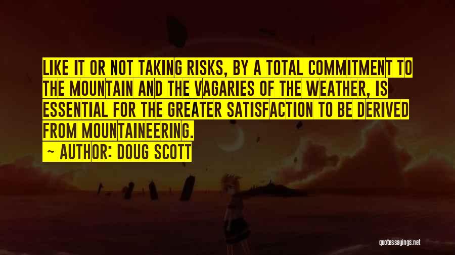 Doug Scott Quotes: Like It Or Not Taking Risks, By A Total Commitment To The Mountain And The Vagaries Of The Weather, Is