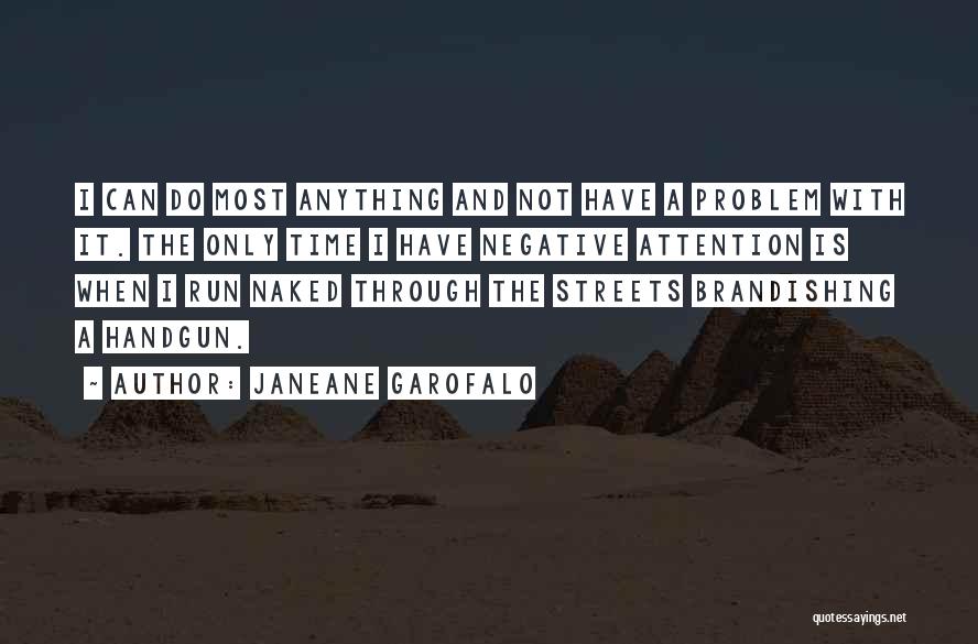 Janeane Garofalo Quotes: I Can Do Most Anything And Not Have A Problem With It. The Only Time I Have Negative Attention Is