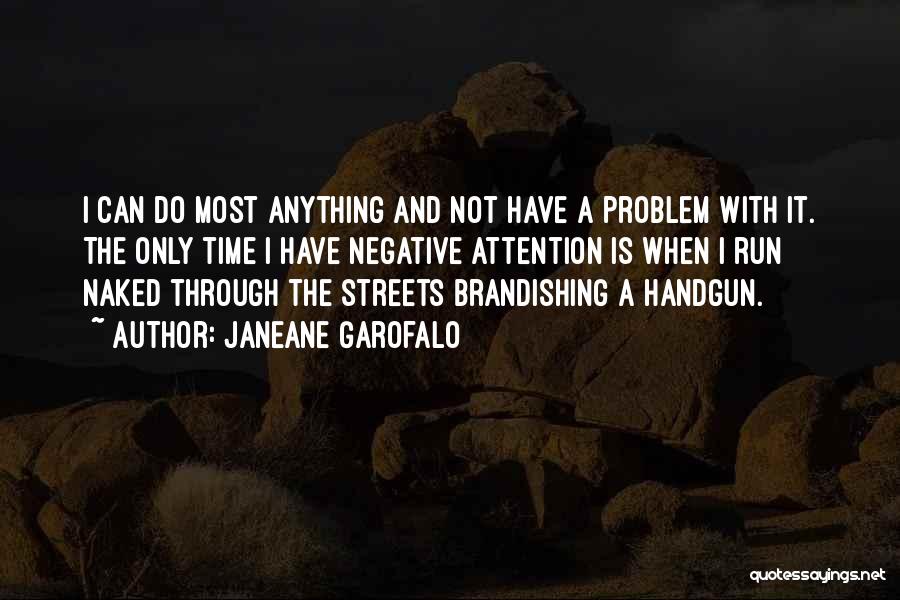 Janeane Garofalo Quotes: I Can Do Most Anything And Not Have A Problem With It. The Only Time I Have Negative Attention Is