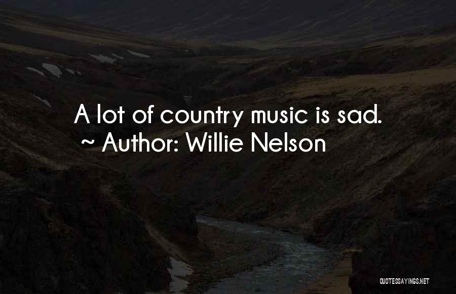 Willie Nelson Quotes: A Lot Of Country Music Is Sad.