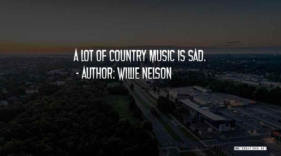 Willie Nelson Quotes: A Lot Of Country Music Is Sad.