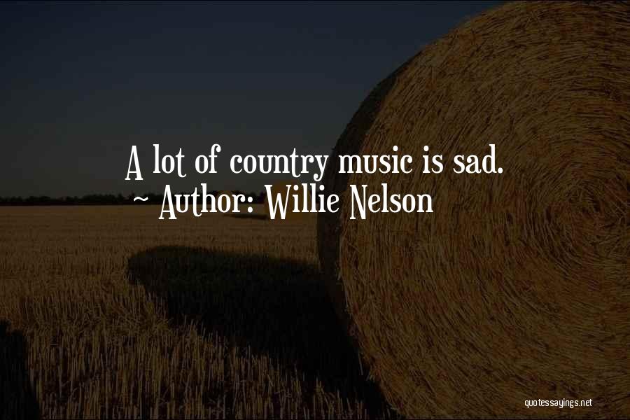 Willie Nelson Quotes: A Lot Of Country Music Is Sad.