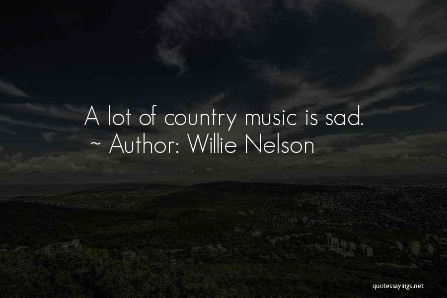 Willie Nelson Quotes: A Lot Of Country Music Is Sad.