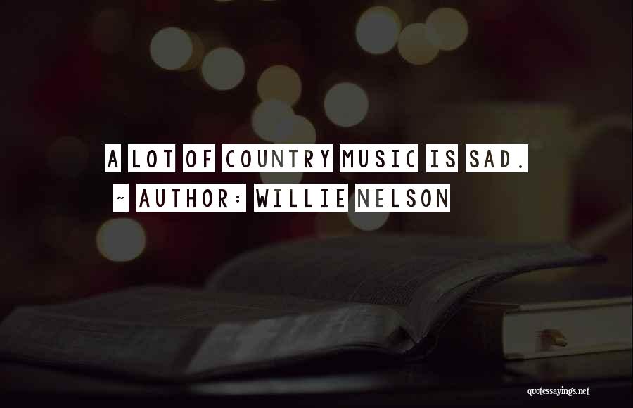 Willie Nelson Quotes: A Lot Of Country Music Is Sad.